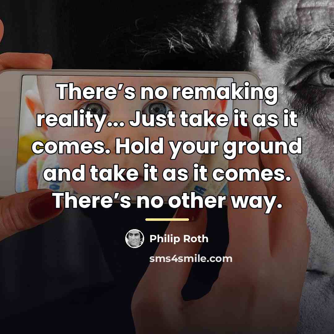 “There’s no remaking reality... Just take it as it comes.…” quote by Philip Roth