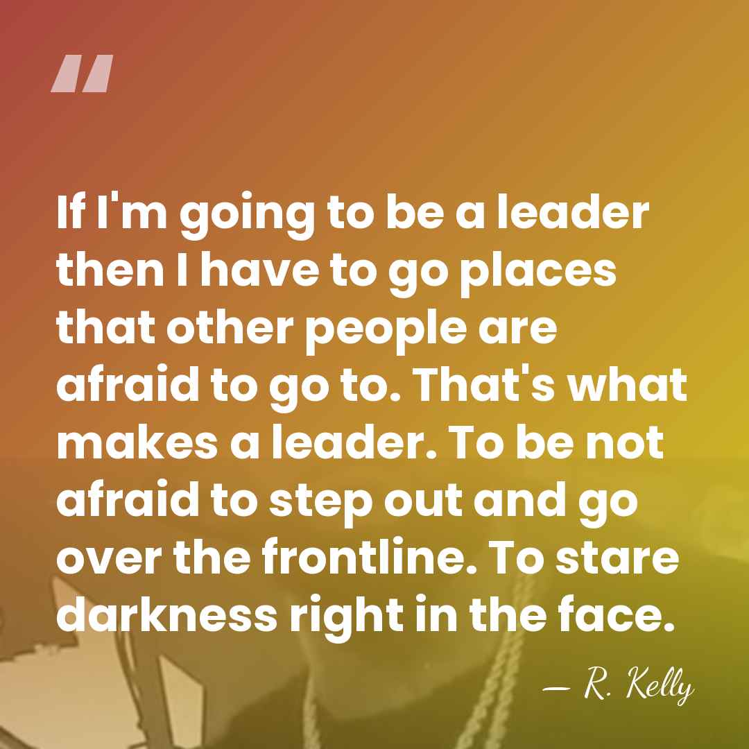 If I'm going to be a leader then I have to go&hellip; - R. Kelly
