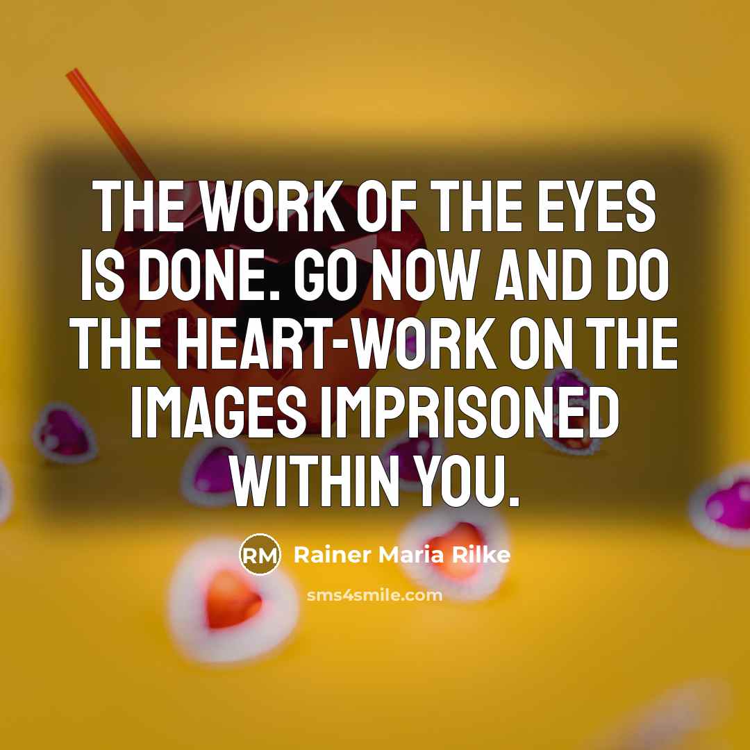 “The work of the eyes is done. Go now and…” quote by Rainer Maria Rilke