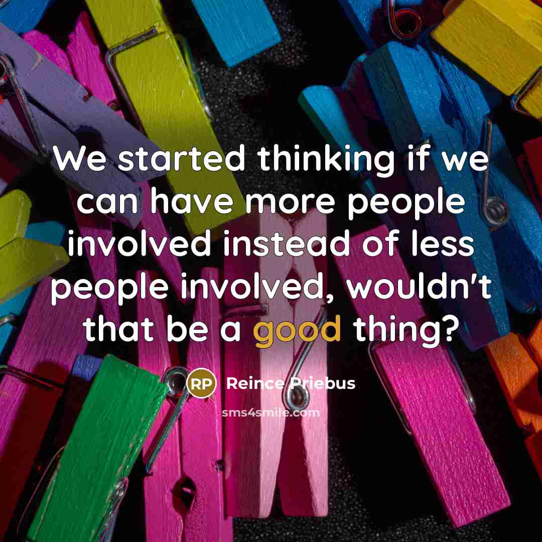 “We started thinking if we can have more people involved…” quote by Reince Priebus