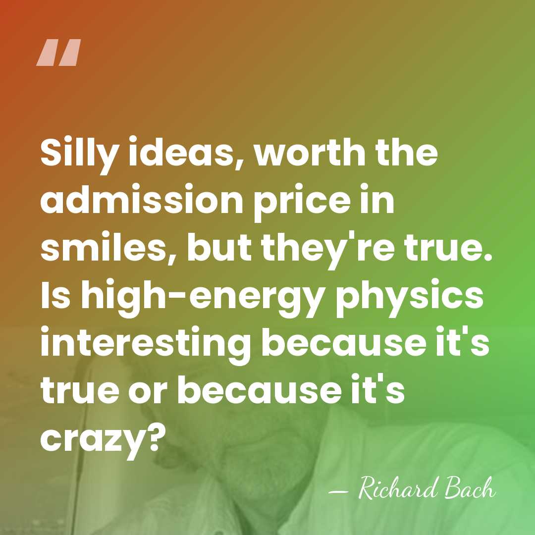 Silly ideas, worth the admission price in smiles, but they're true. Is&hellip; - Richard Bach