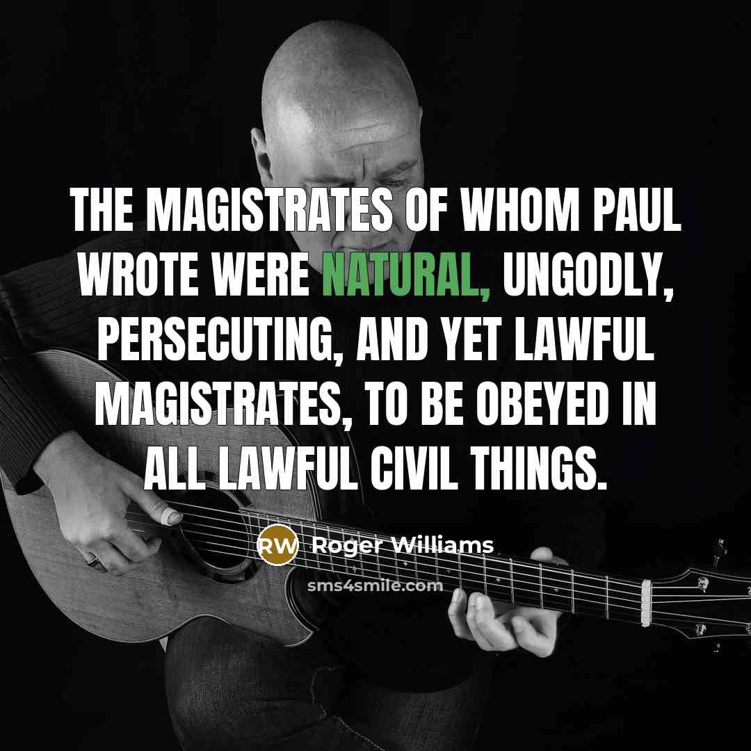 “The magistrates of whom Paul wrote were natural, ungodly, persecuting,…” quote by Roger Williams