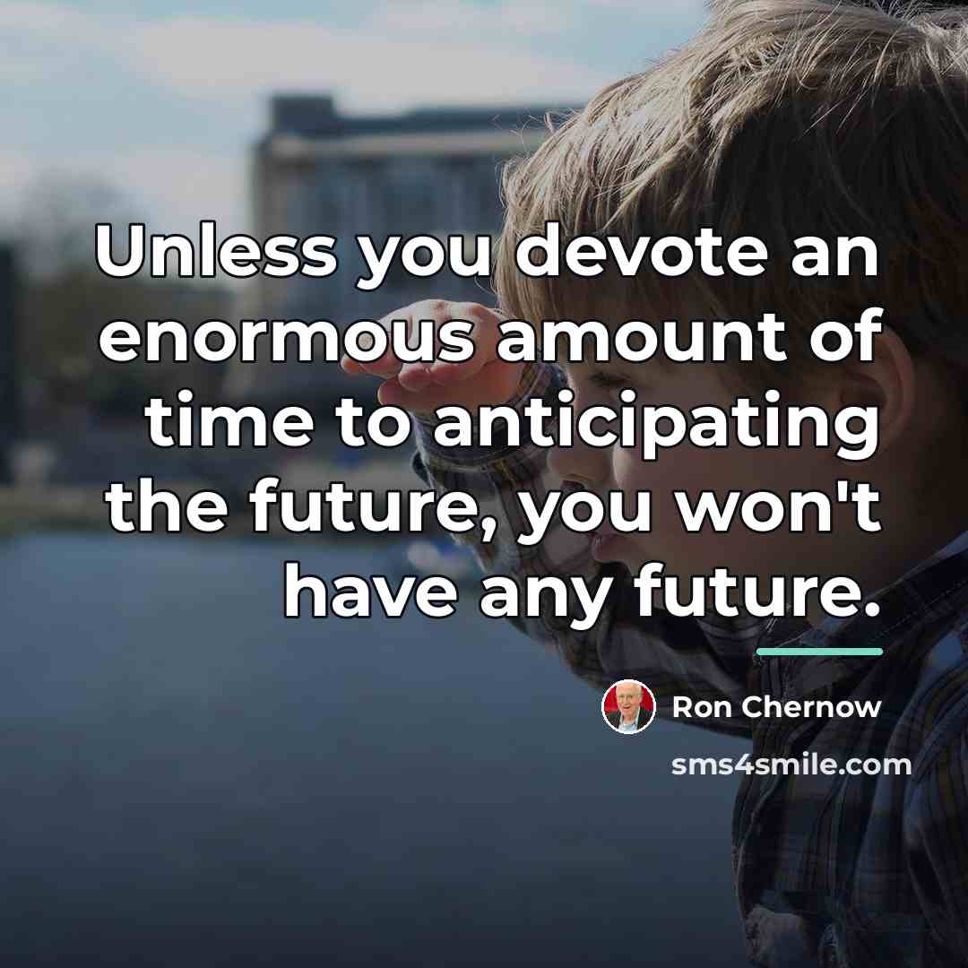 “Unless you devote an enormous amount of time to anticipating…” quote by Ron Chernow