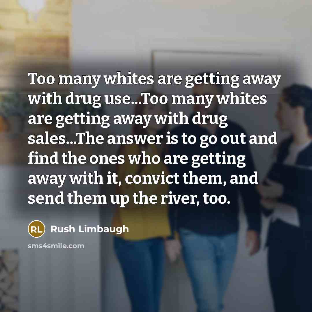 “Too many whites are getting away with drug use...Too many…” quote by Rush Limbaugh