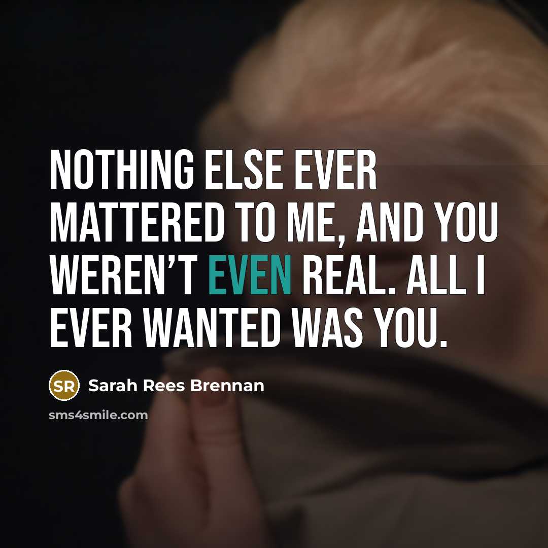 “Nothing else ever mattered to me, and you weren’t even…” quote by Sarah Rees Brennan