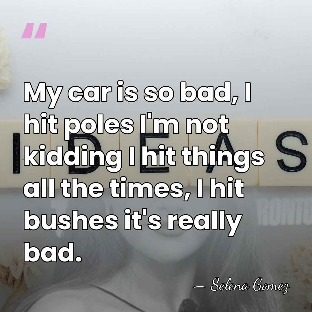 My car is so bad, I hit poles I'm not kidding I&hellip; - Selena Gomez