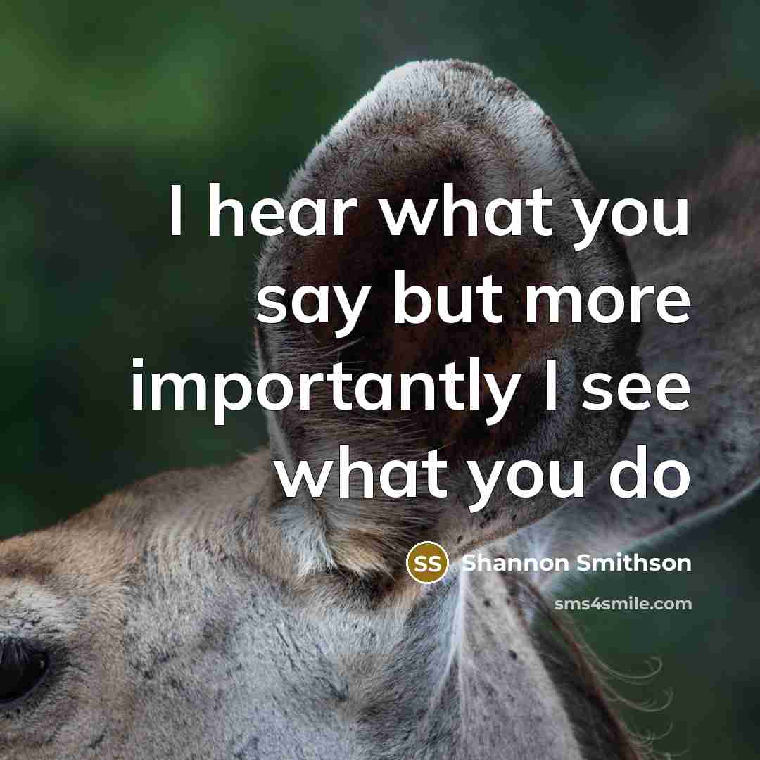 “I hear what you say but more importantly I see what you do” quote by Shannon Smithson