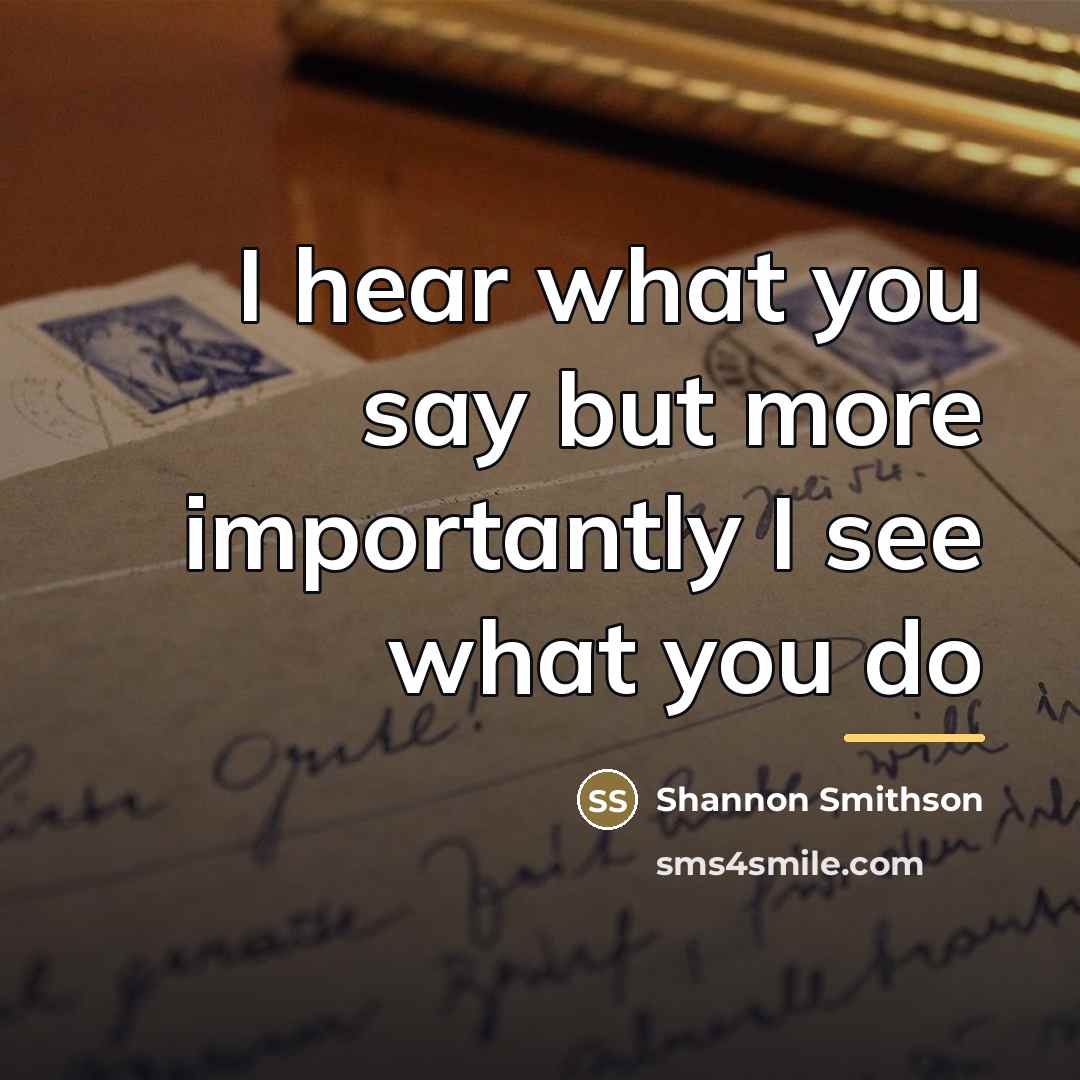“I hear what you say but more importantly I see…” quote by Shannon Smithson
