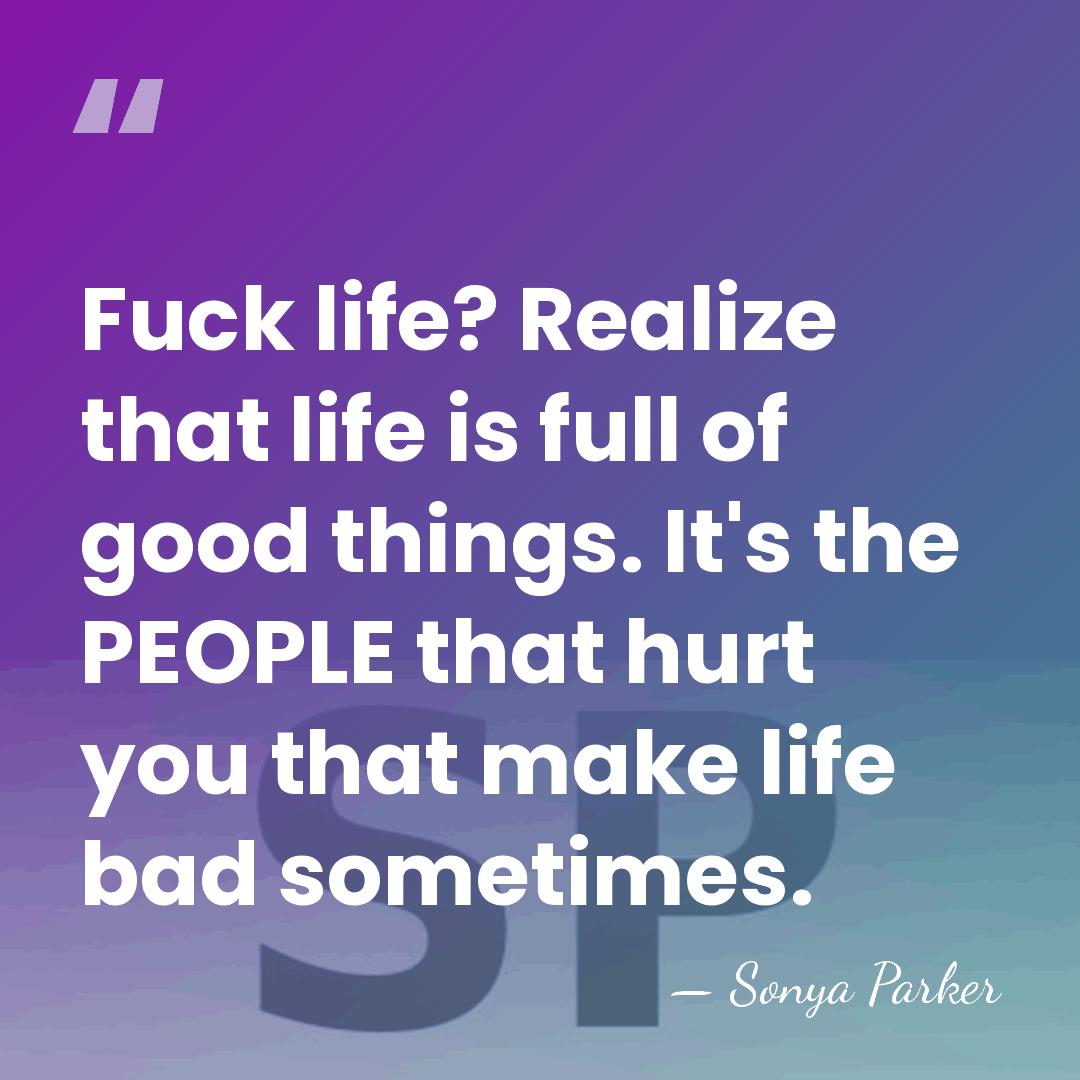 Fuck life? Realize that life is full of good things. It's the&hellip; - Sonya Parker