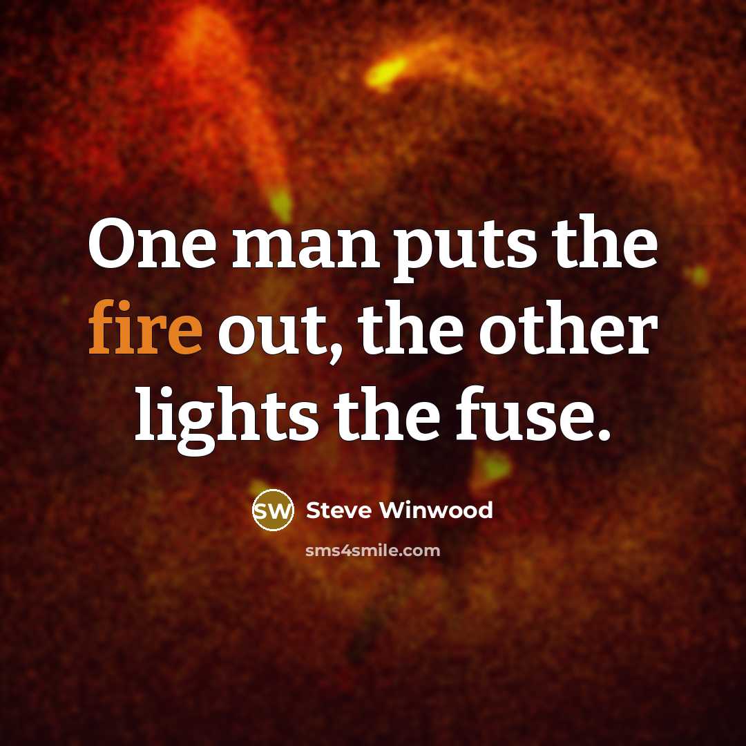 “One man puts the fire out, the other lights the…” quote by Steve Winwood