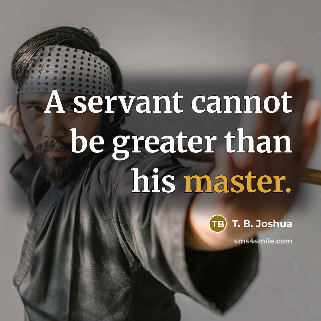 “A servant cannot be greater than his master.…” quote by T. B. Joshua