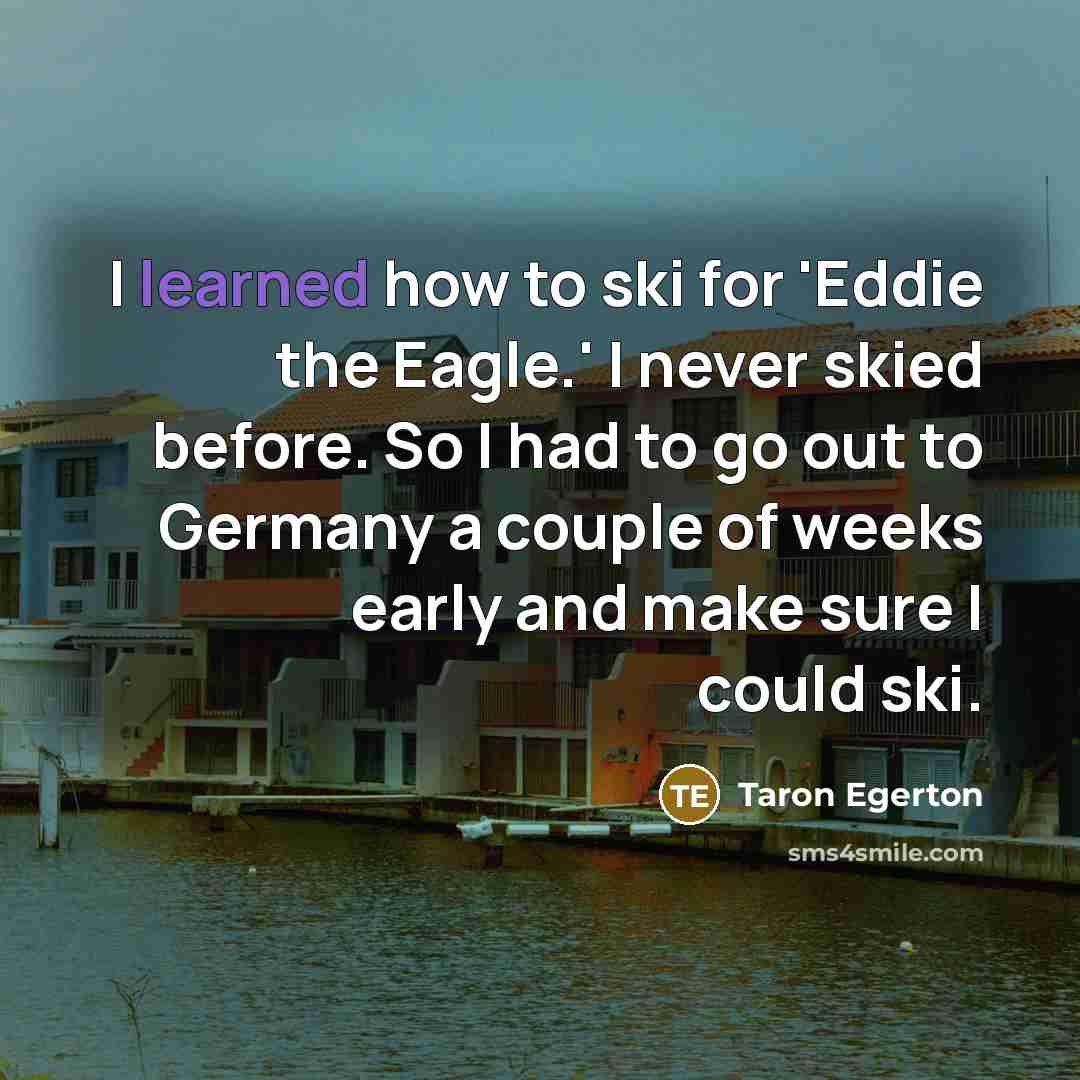 “I learned how to ski for 'Eddie the Eagle.' I…” quote by Taron Egerton