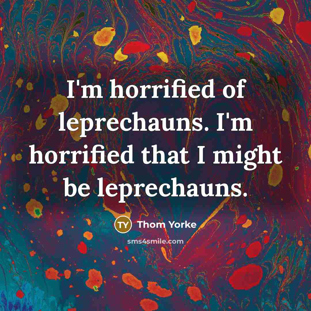 “I'm horrified of leprechauns. I'm horrified that I might be…” quote by Thom Yorke