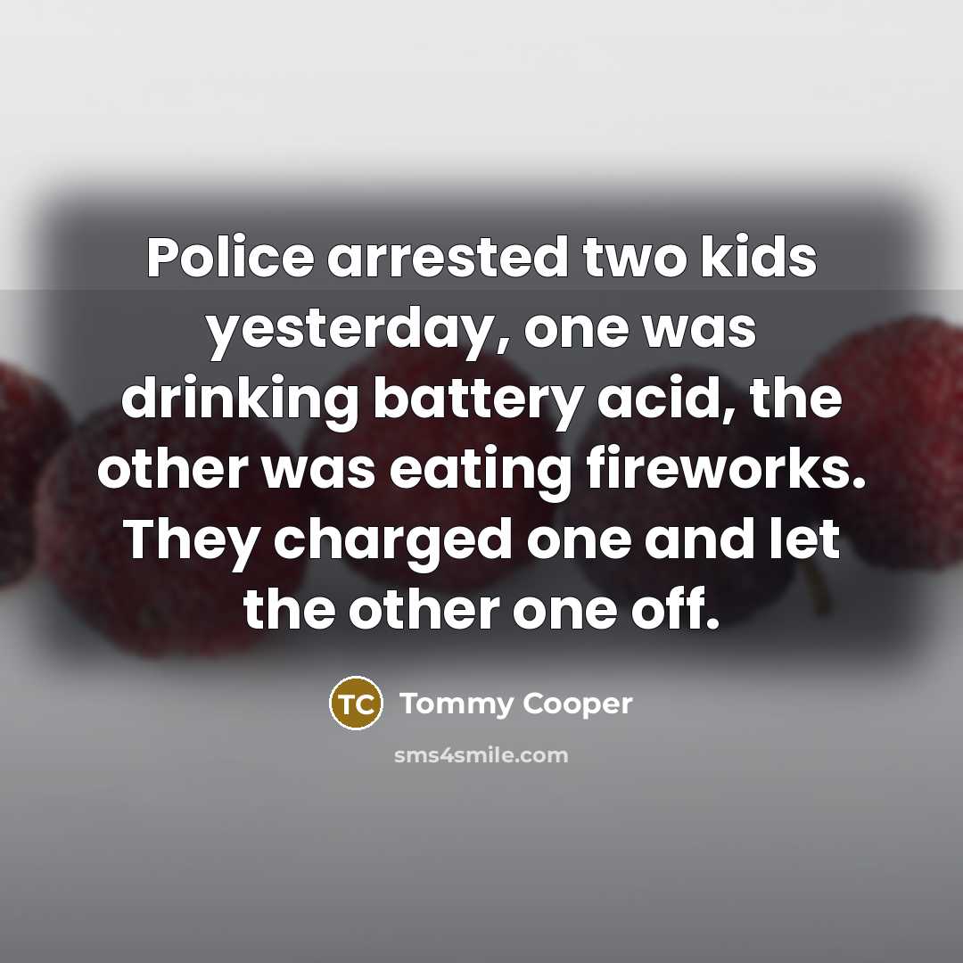 “Police arrested two kids yesterday, one was drinking battery acid,…” quote by Tommy Cooper
