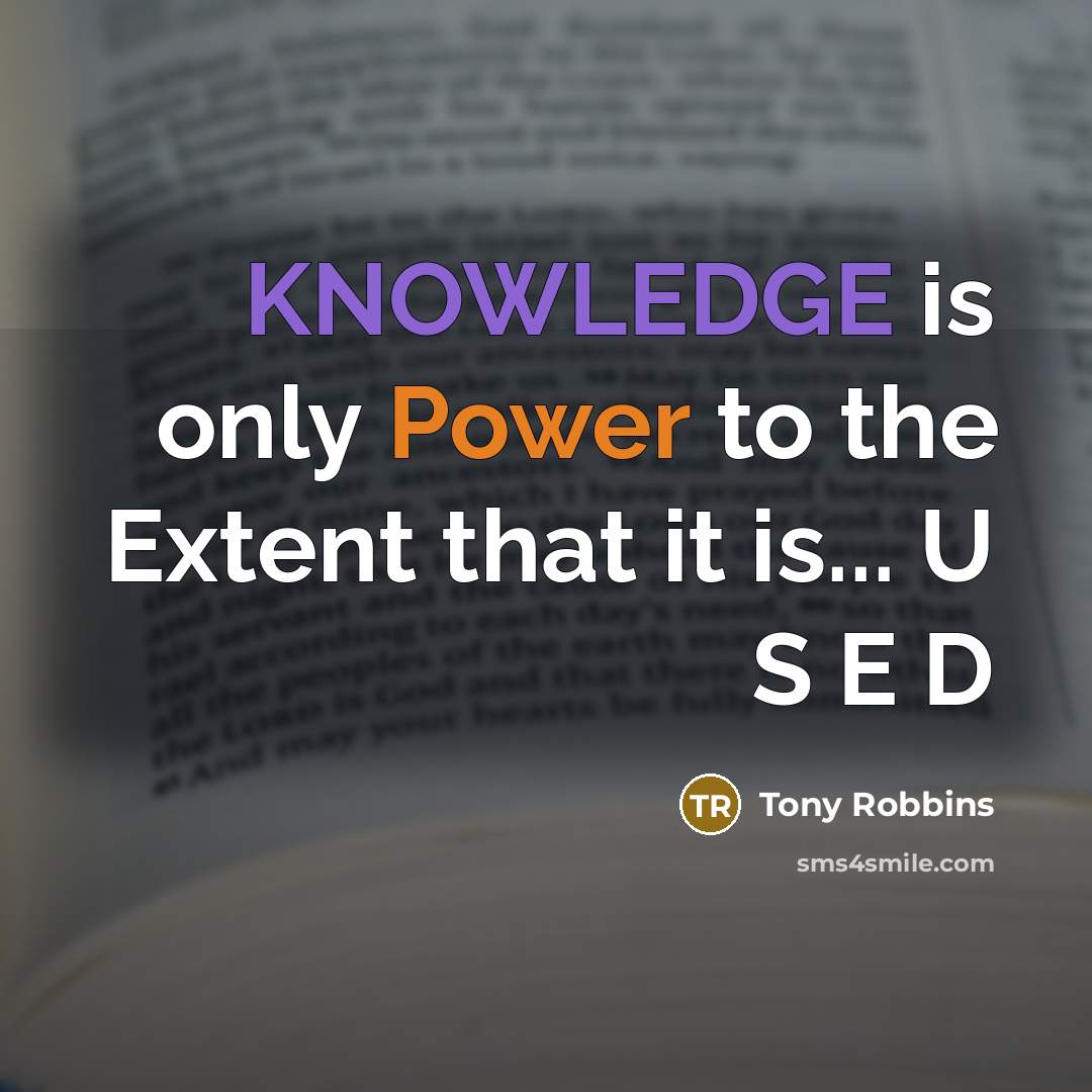“KNOWLEDGE is only Power to the Extent that it is... U S E D” quote by Tony Robbins