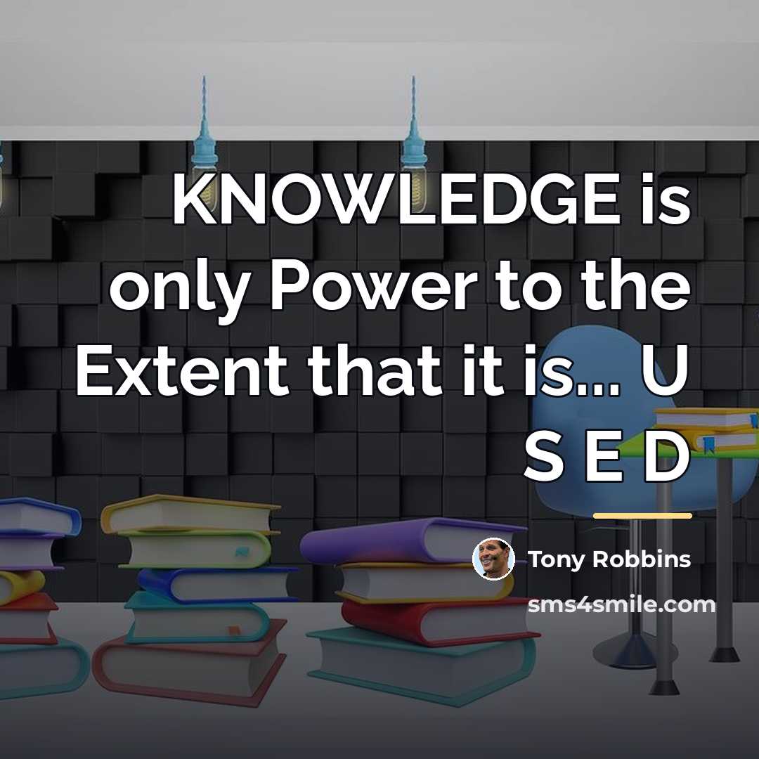 “KNOWLEDGE is only Power to the Extent that it is...…” quote by Tony Robbins