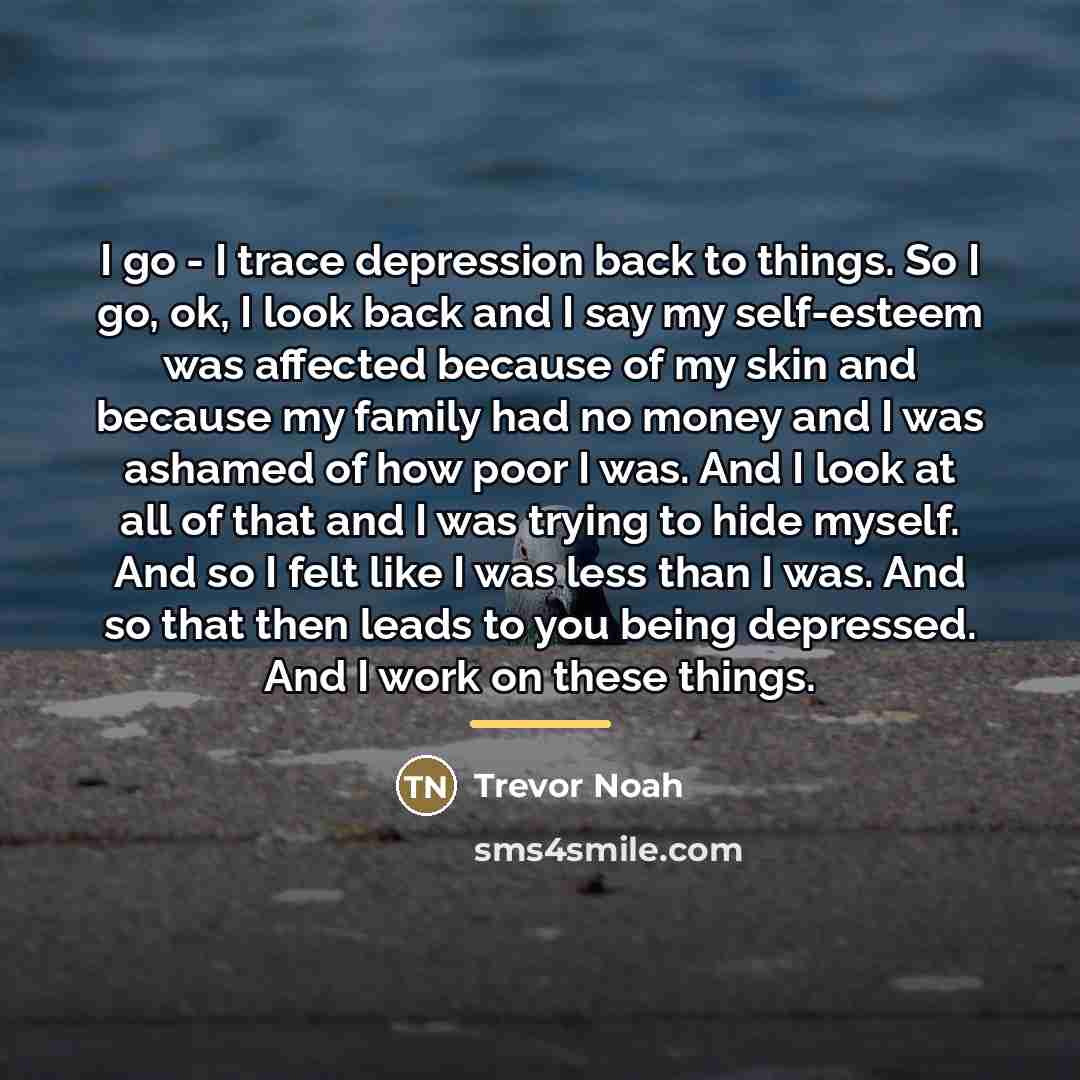“I go - I trace depression back to things. So…” quote by Trevor Noah