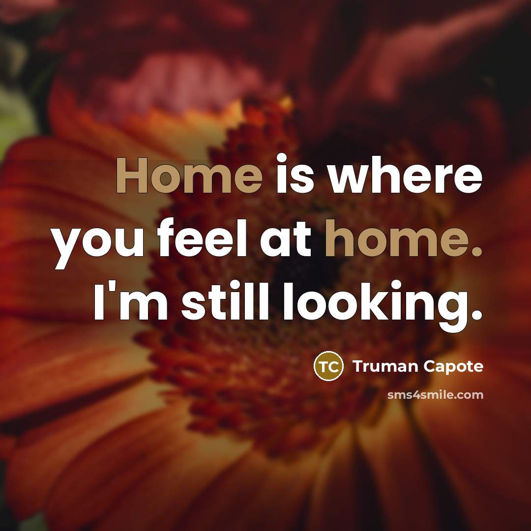 “Home is where you feel at home. I'm still looking.” quote by Truman Capote