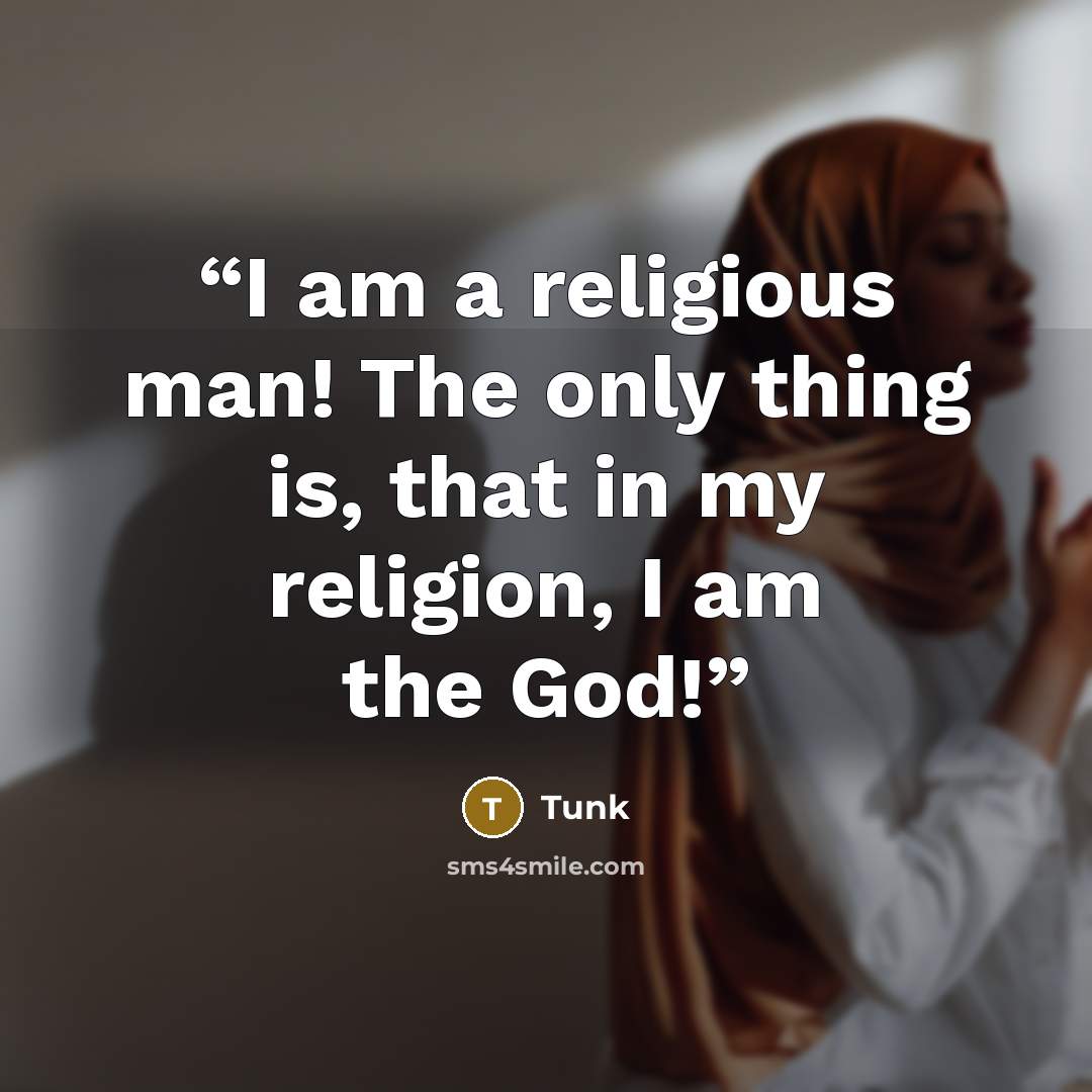 “I am a religious man! The only thing is, that in my religion, I am the God!” quote by Tunk