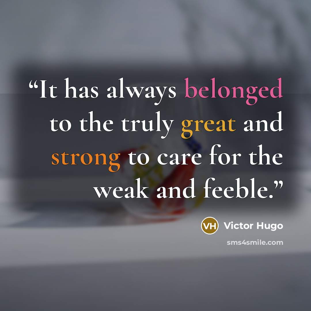 “It has always belonged to the truly great and strong to care for the weak and feeble.” quote by Victor Hugo