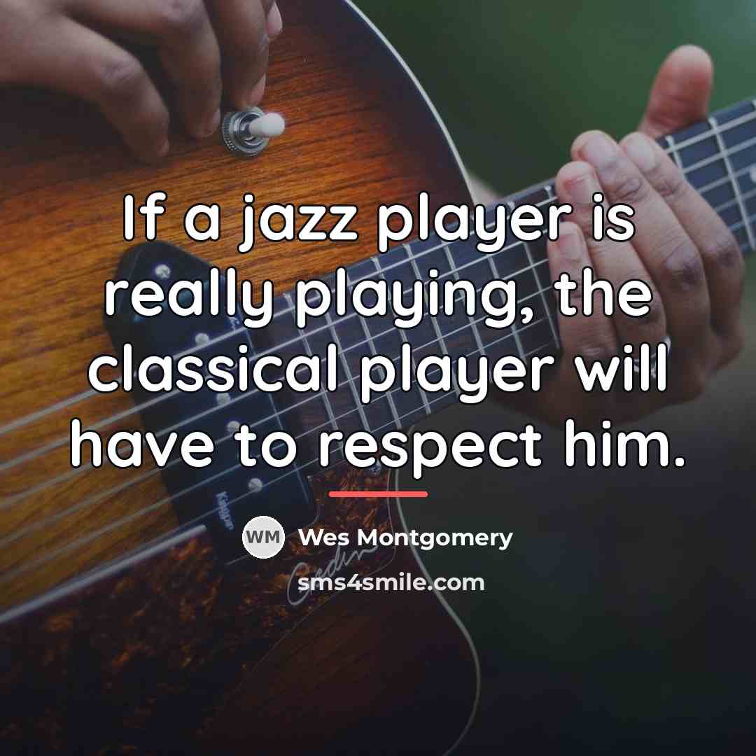 “If a jazz player is really playing, the classical player…” quote by Wes Montgomery