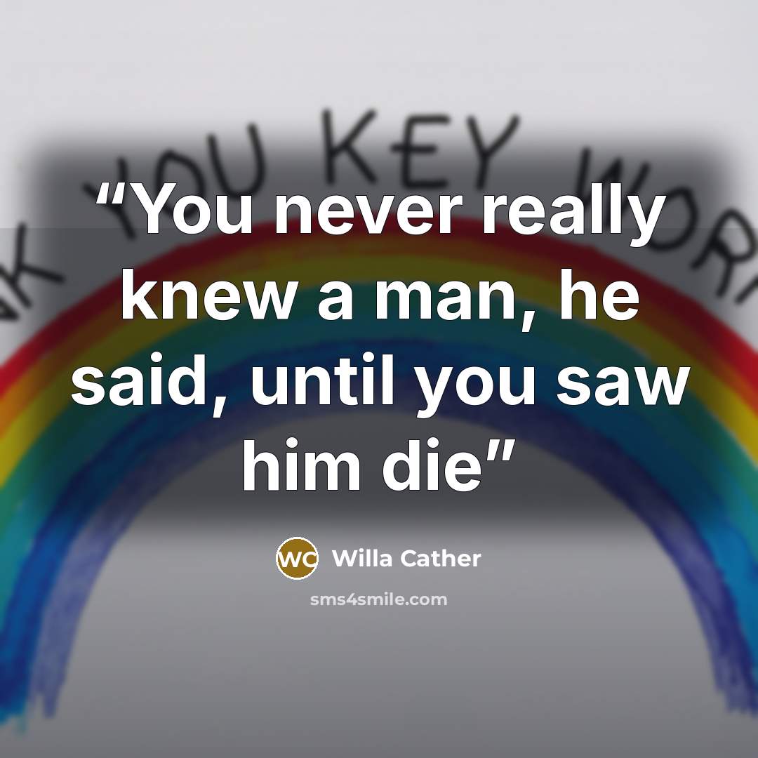 “You never really knew a man, he said, until you saw him die” quote by Willa Cather