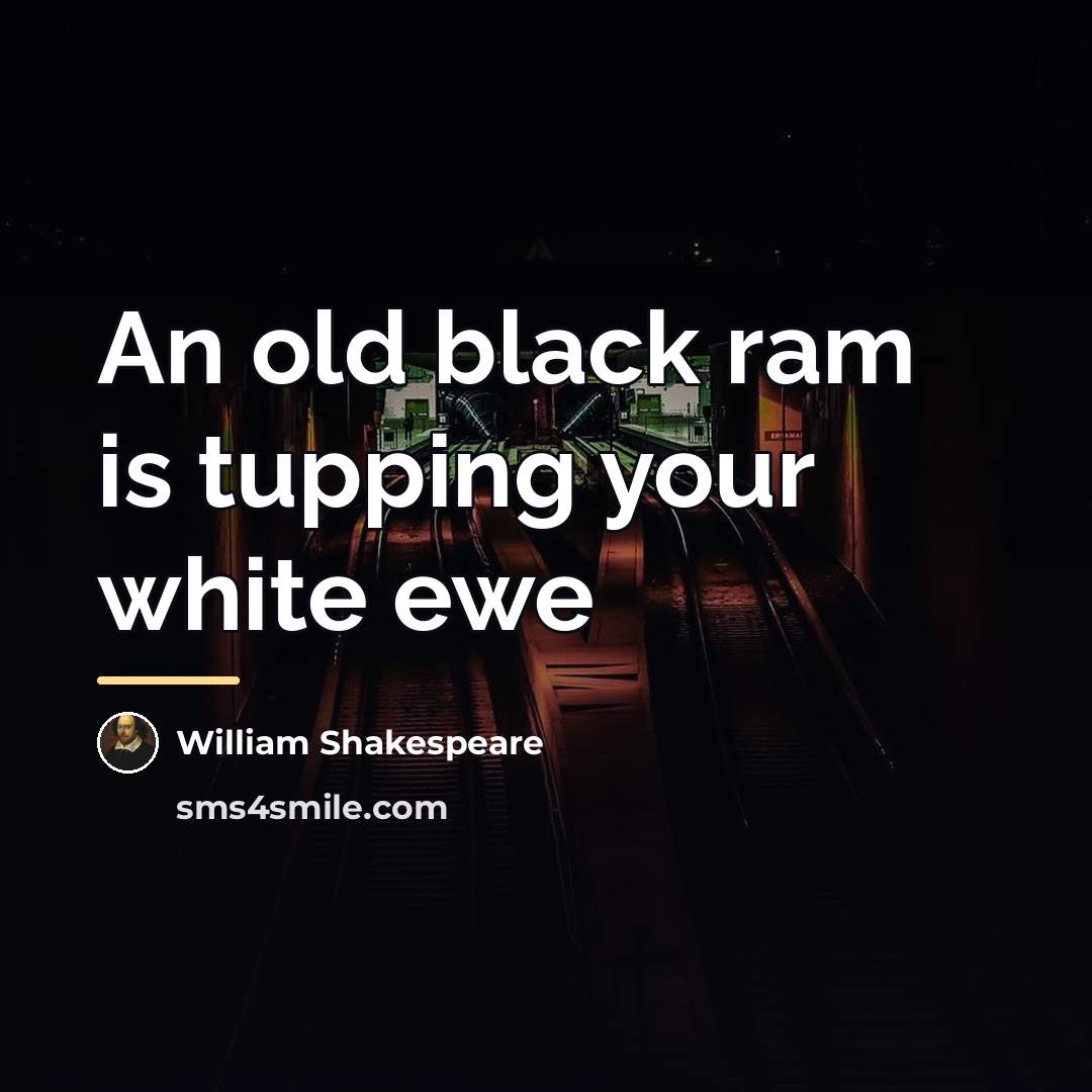 “An old black ram is tupping your white ewe…” quote by William Shakespeare