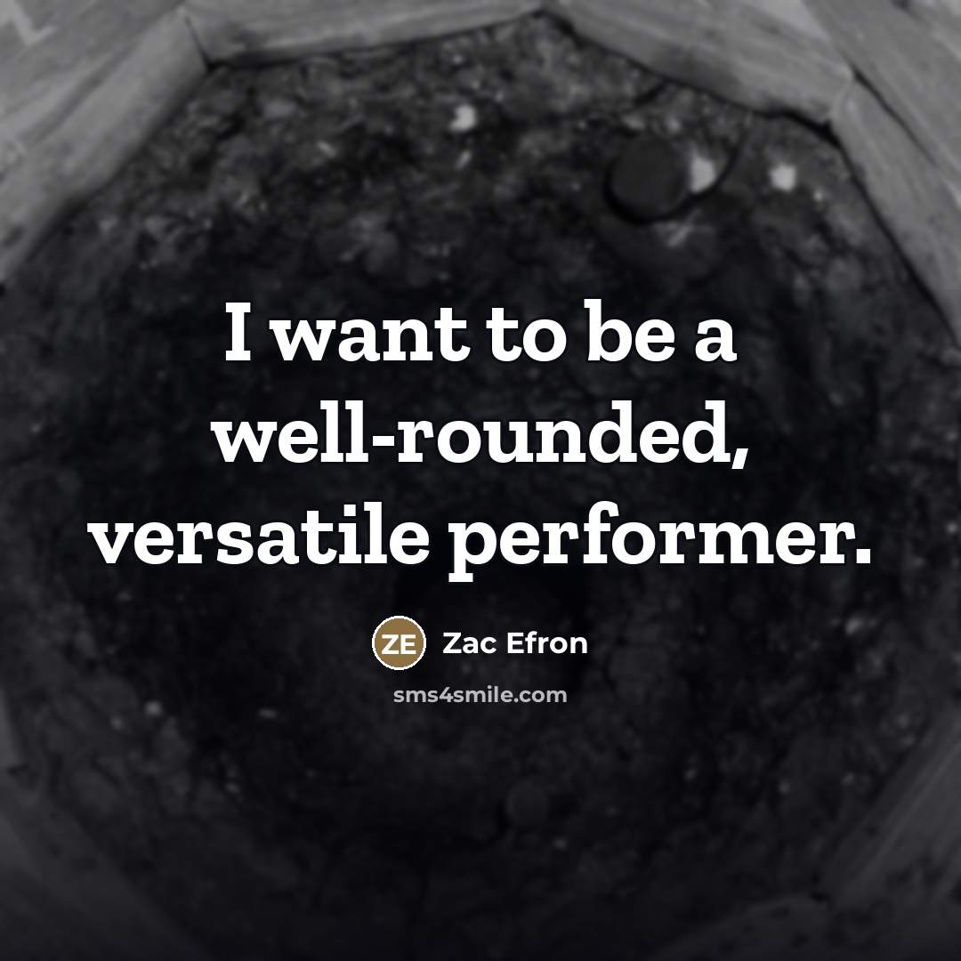 “I want to be a well-rounded, versatile performer.…” quote by Zac Efron