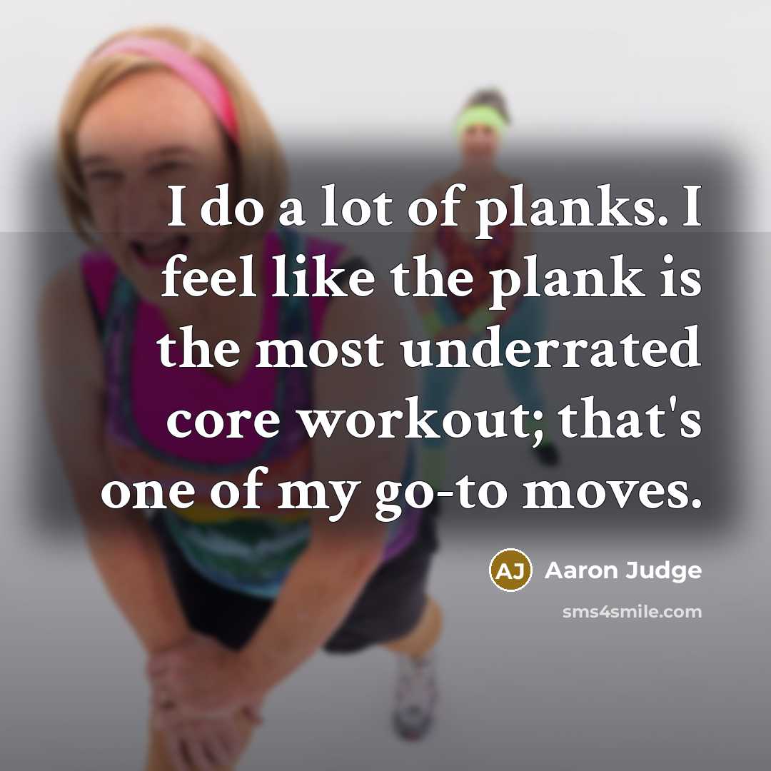 “I do a lot of planks. I feel like the plank is the most underrated core workout; that's one of my go-to moves.” quote by Aaron Judge
