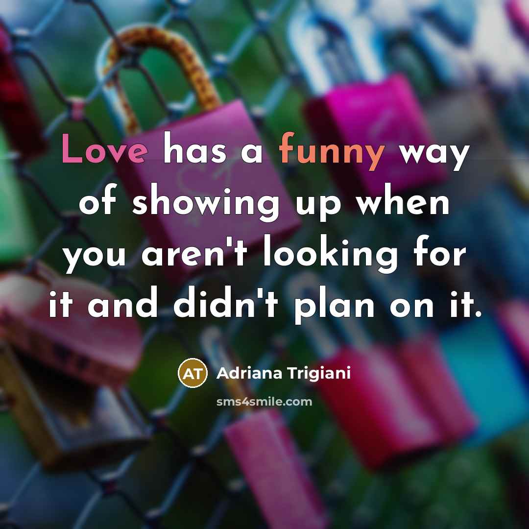 “Love has a funny way of showing up when you…” quote by Adriana Trigiani