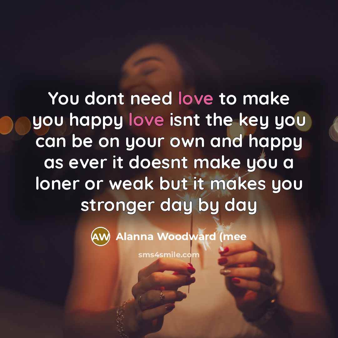 “You dont need love to make you happy love isnt…” quote by Alanna Woodward (mee