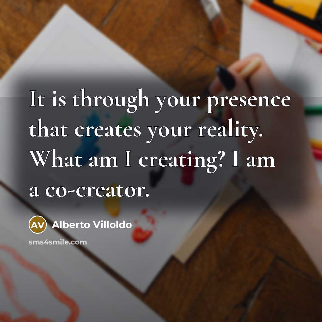 “It is through your presence that creates your reality. What…” quote by Alberto Villoldo
