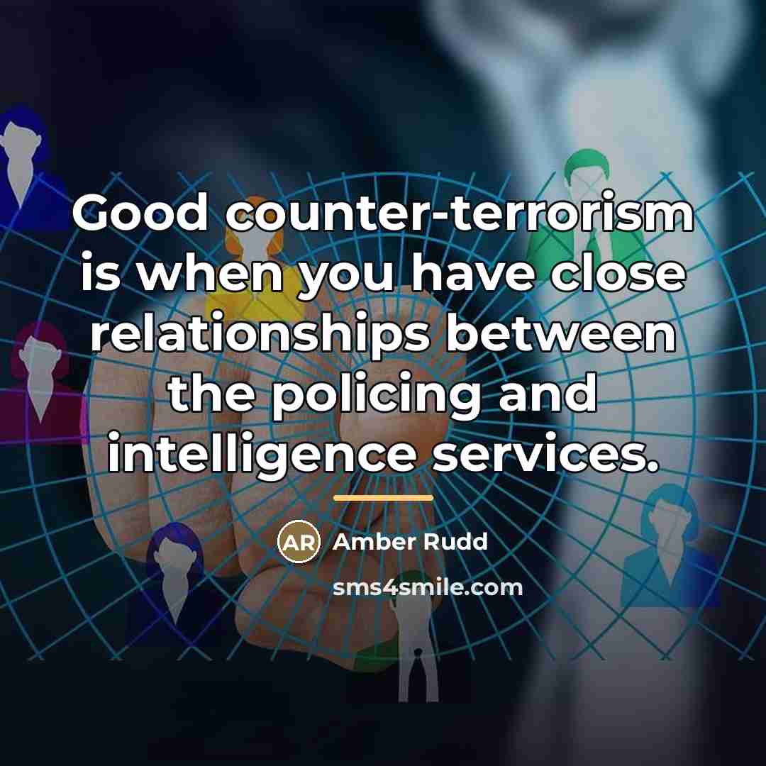 “Good counter-terrorism is when you have close relationships between the…” quote by Amber Rudd