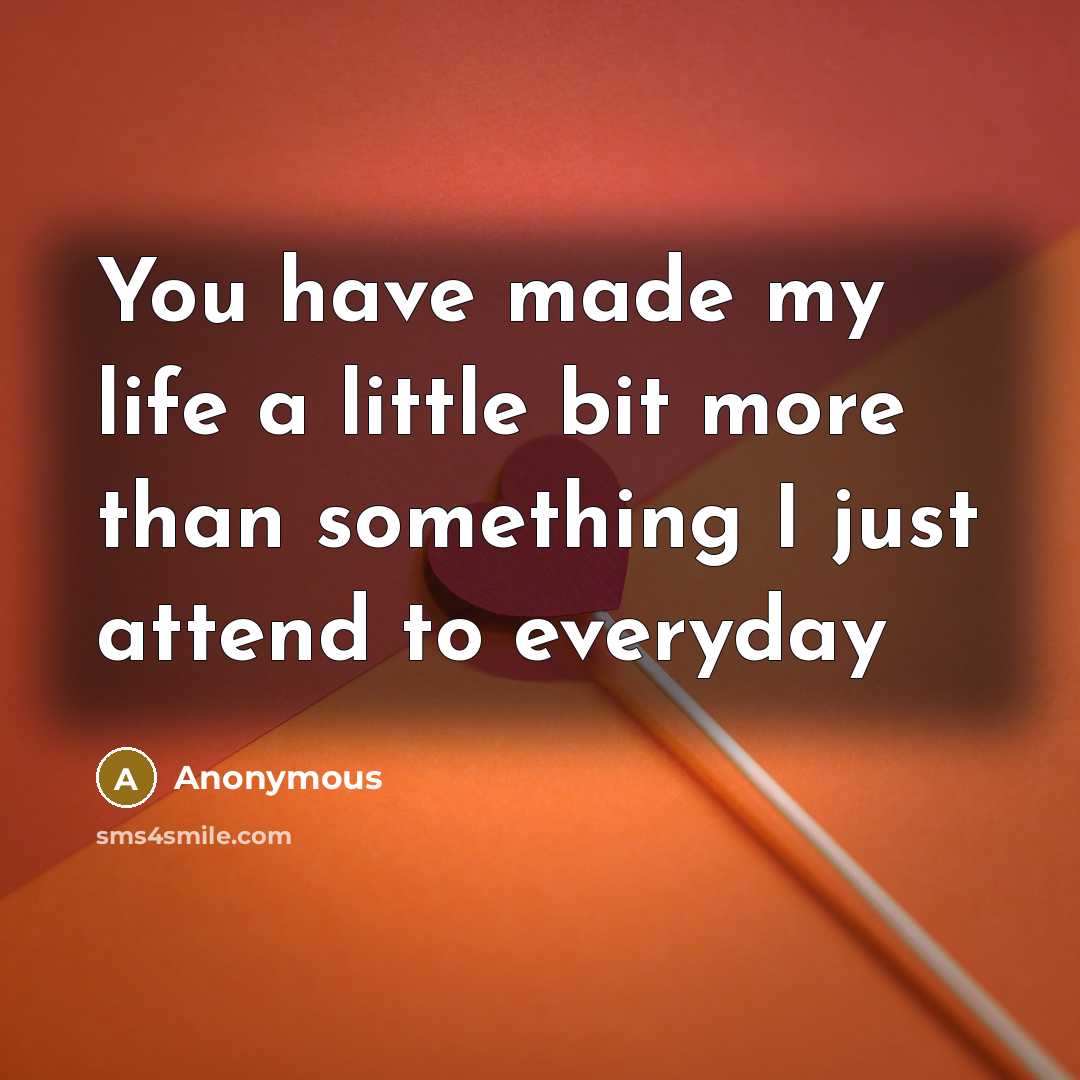 “You have made my life a little bit more than…” quote by Anonymous