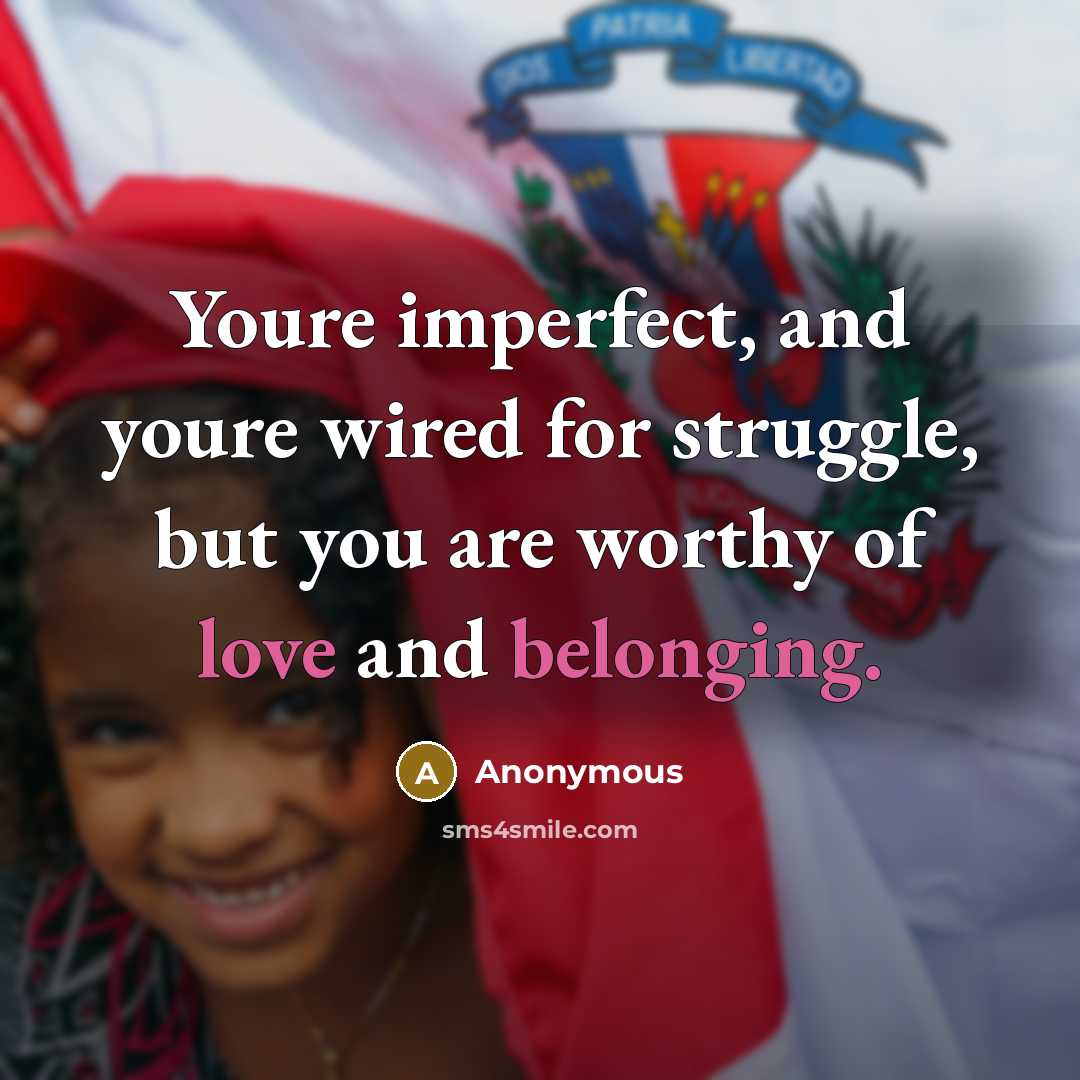 “Youre imperfect, and youre wired for struggle, but you are worthy of love and belonging.” quote by Anonymous