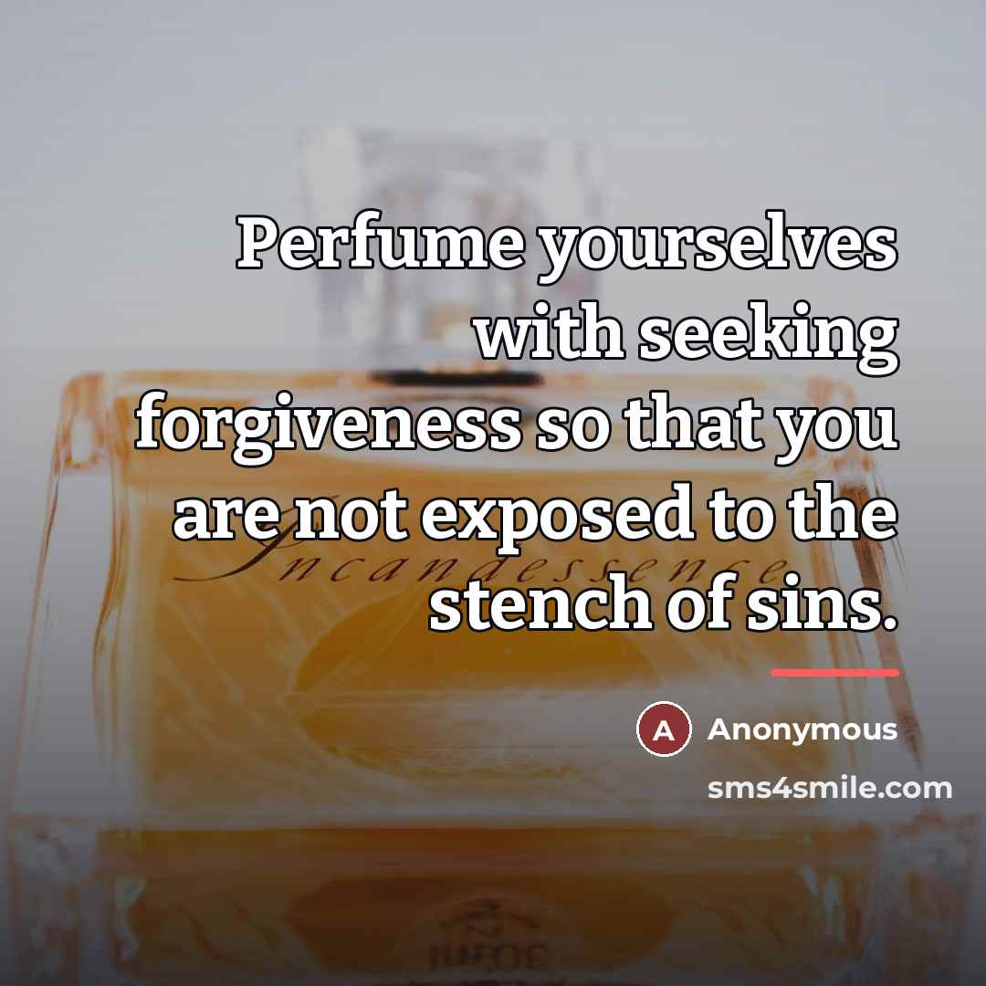 “Perfume yourselves with seeking forgiveness so that you are not…” quote by Anonymous