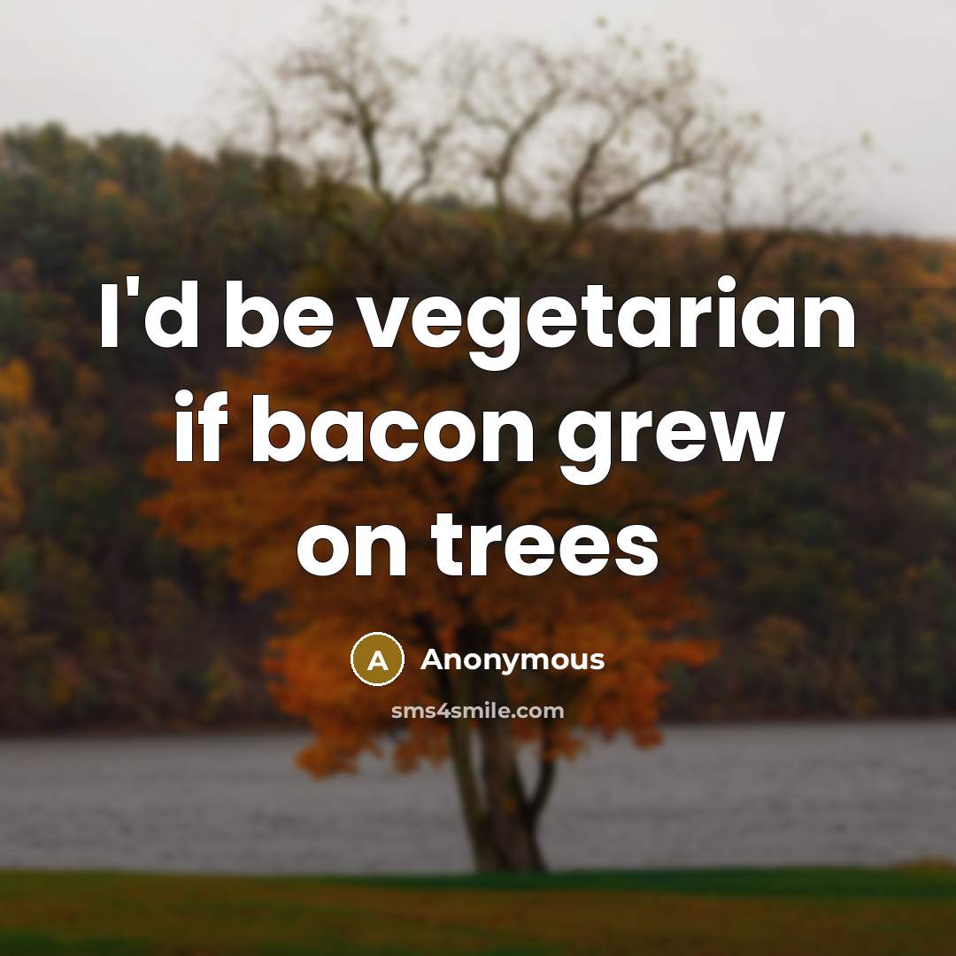 “I'd be vegetarian if bacon grew on trees…” quote by Anonymous
