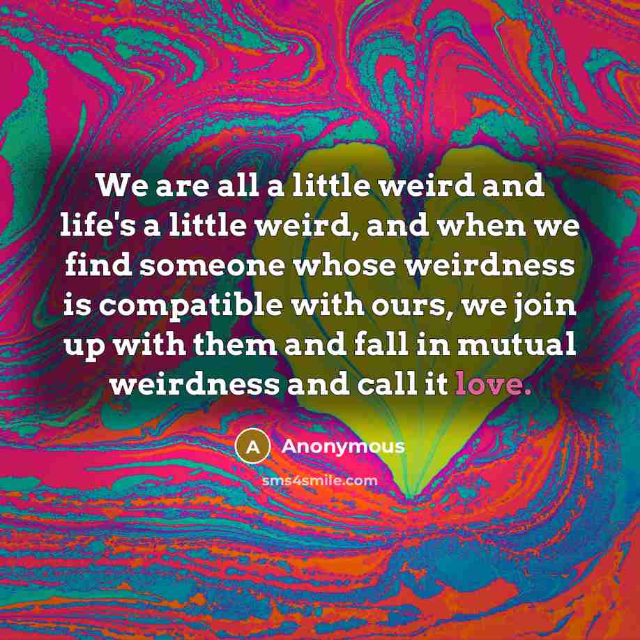 “We are all a little weird and life's a little…” quote by Anonymous