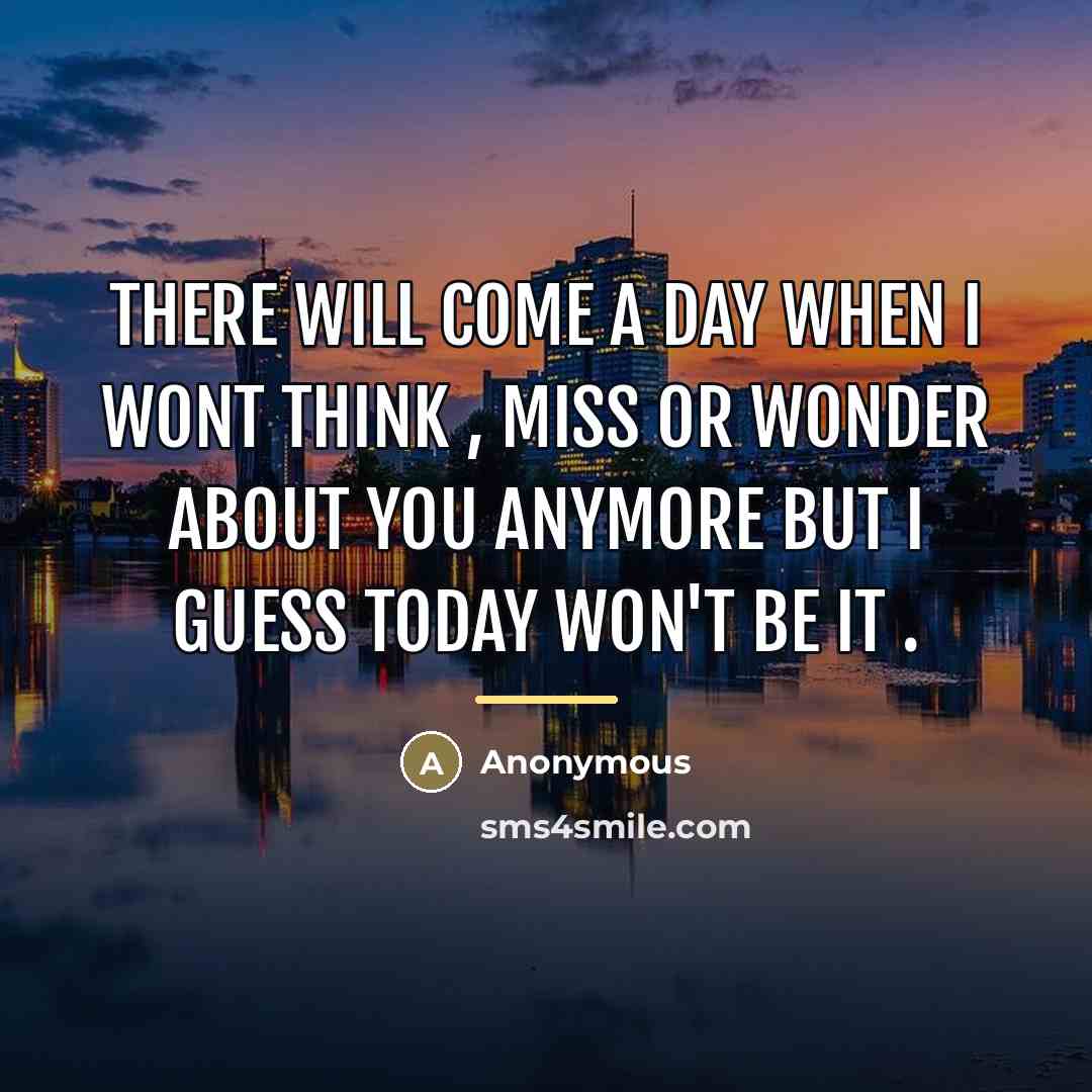 “There will come a day when I wont think ,…” quote by Anonymous