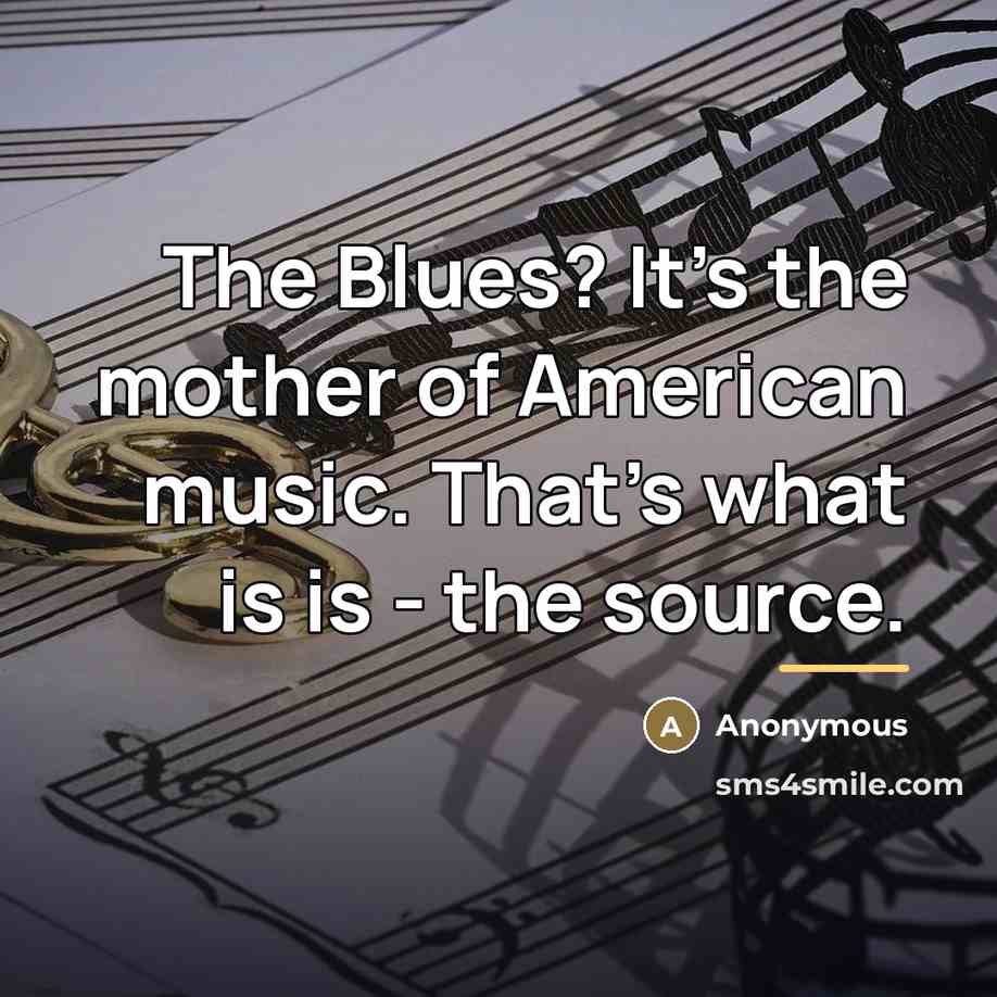 “The Blues? It's the mother of American music. That's what…” quote by Anonymous