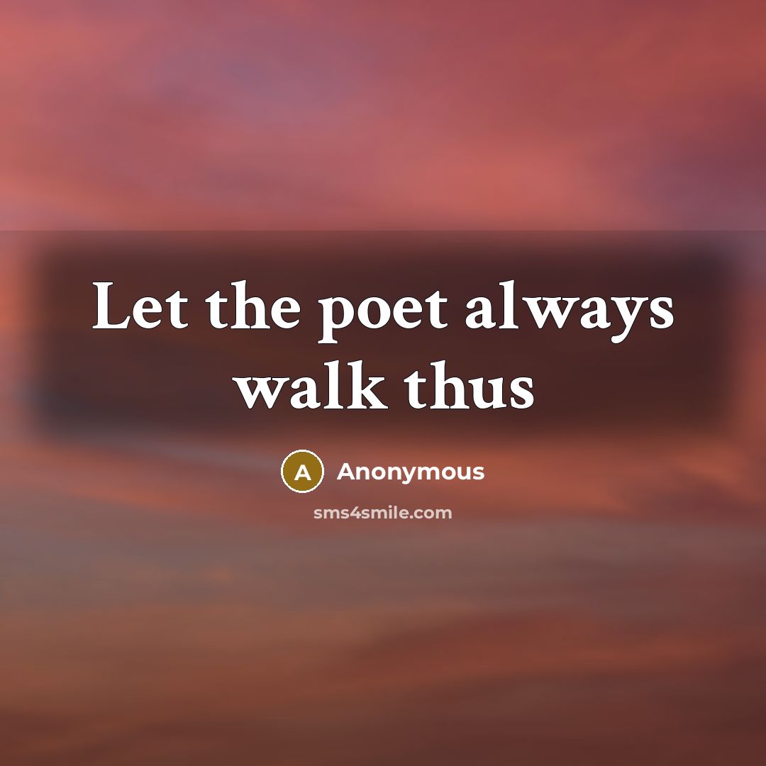“Let the poet always walk thus” quote by Anonymous