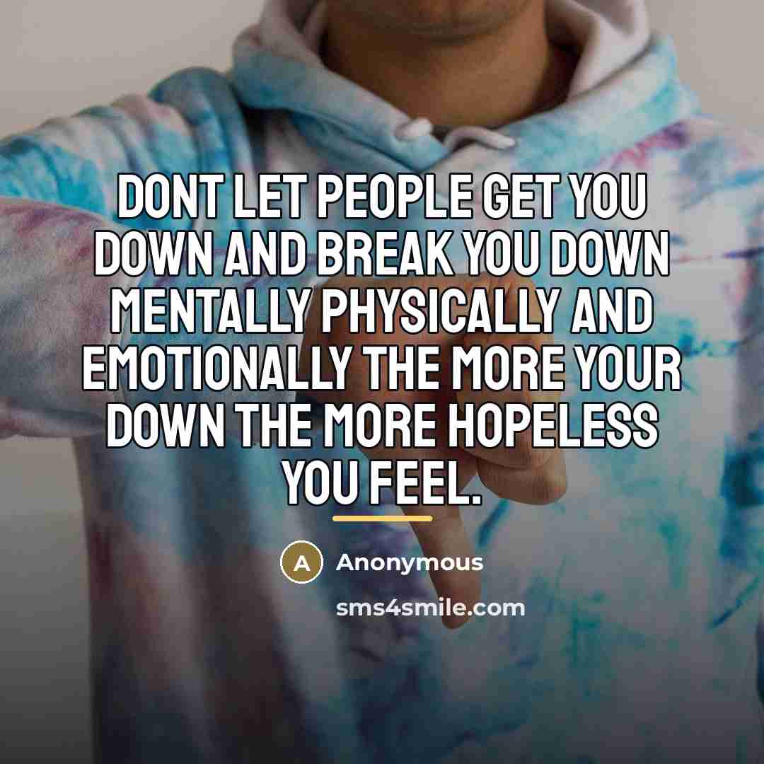“Dont let people get you down and break you down…” quote by Anonymous