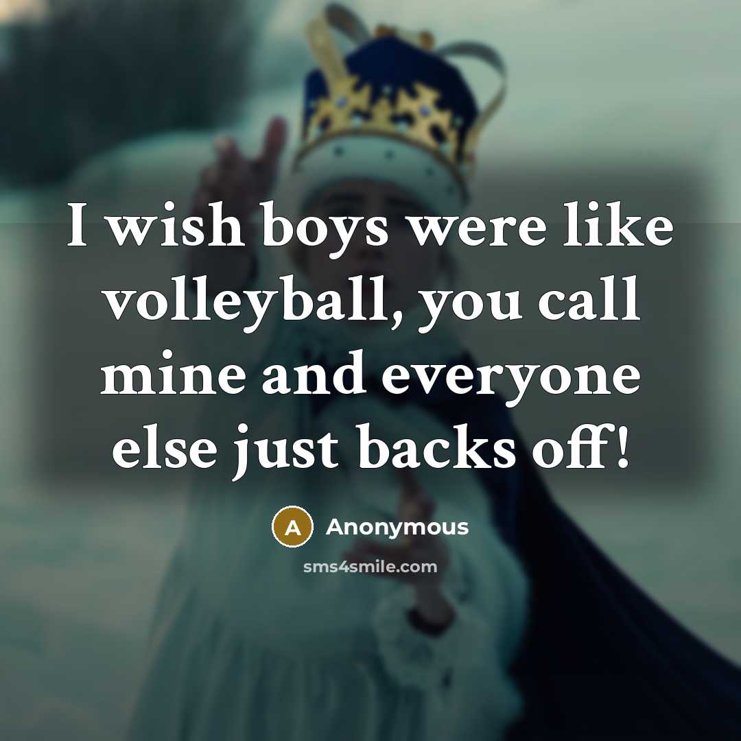 “I wish boys were like volleyball, you call mine and everyone else just backs off!” quote by Anonymous
