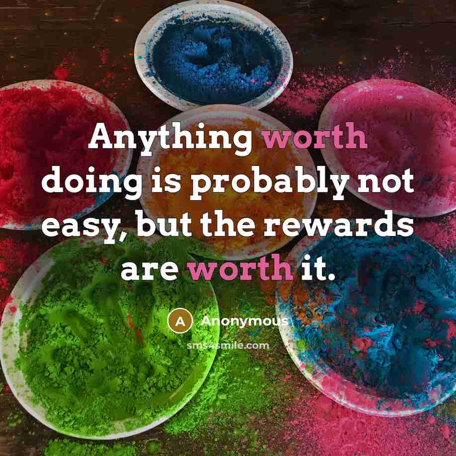 “Anything worth doing is probably not easy, but the rewards are worth it.” quote by Anonymous