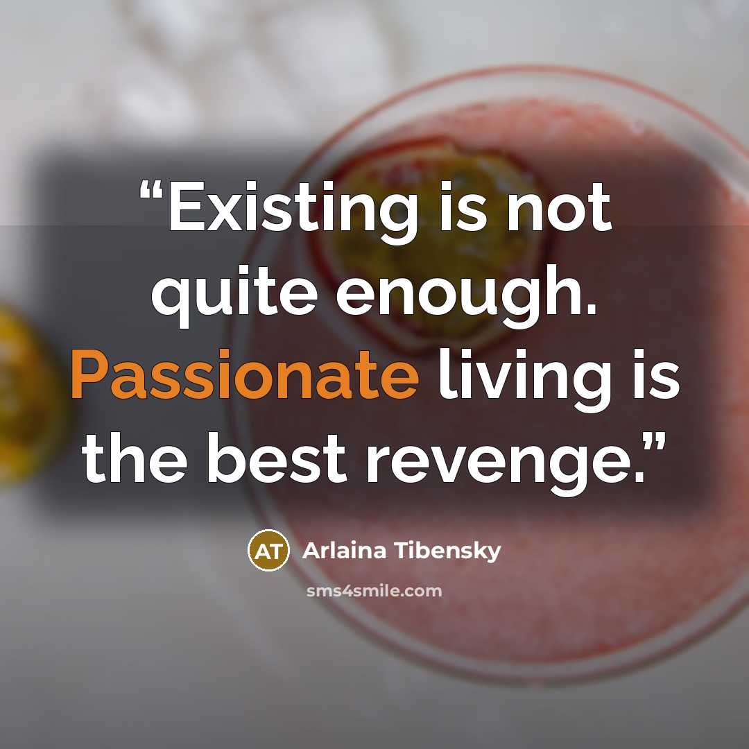 “Existing is not quite enough. Passionate living is the best revenge.” quote by Arlaina Tibensky