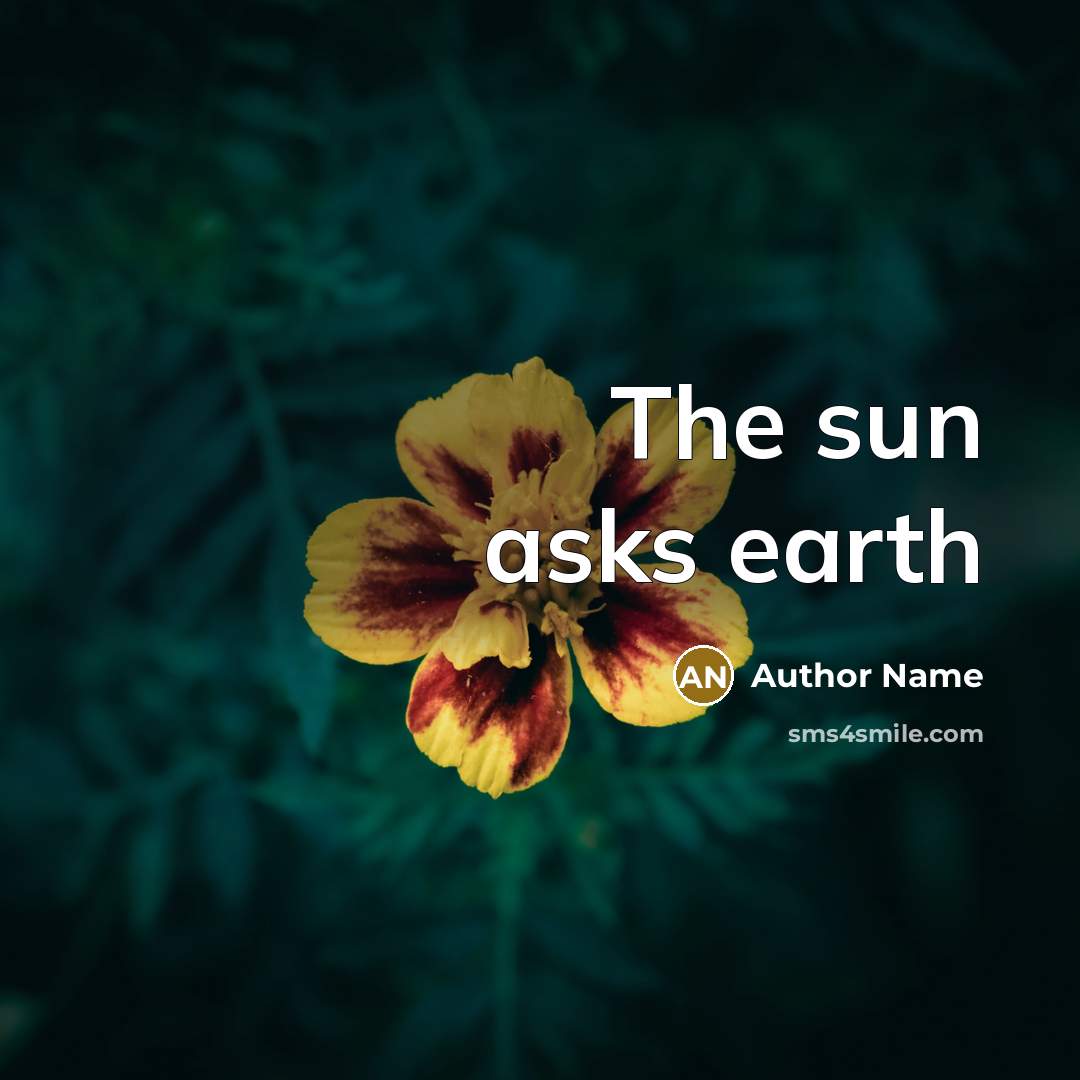 “The sun asks earth” quote by Author Name