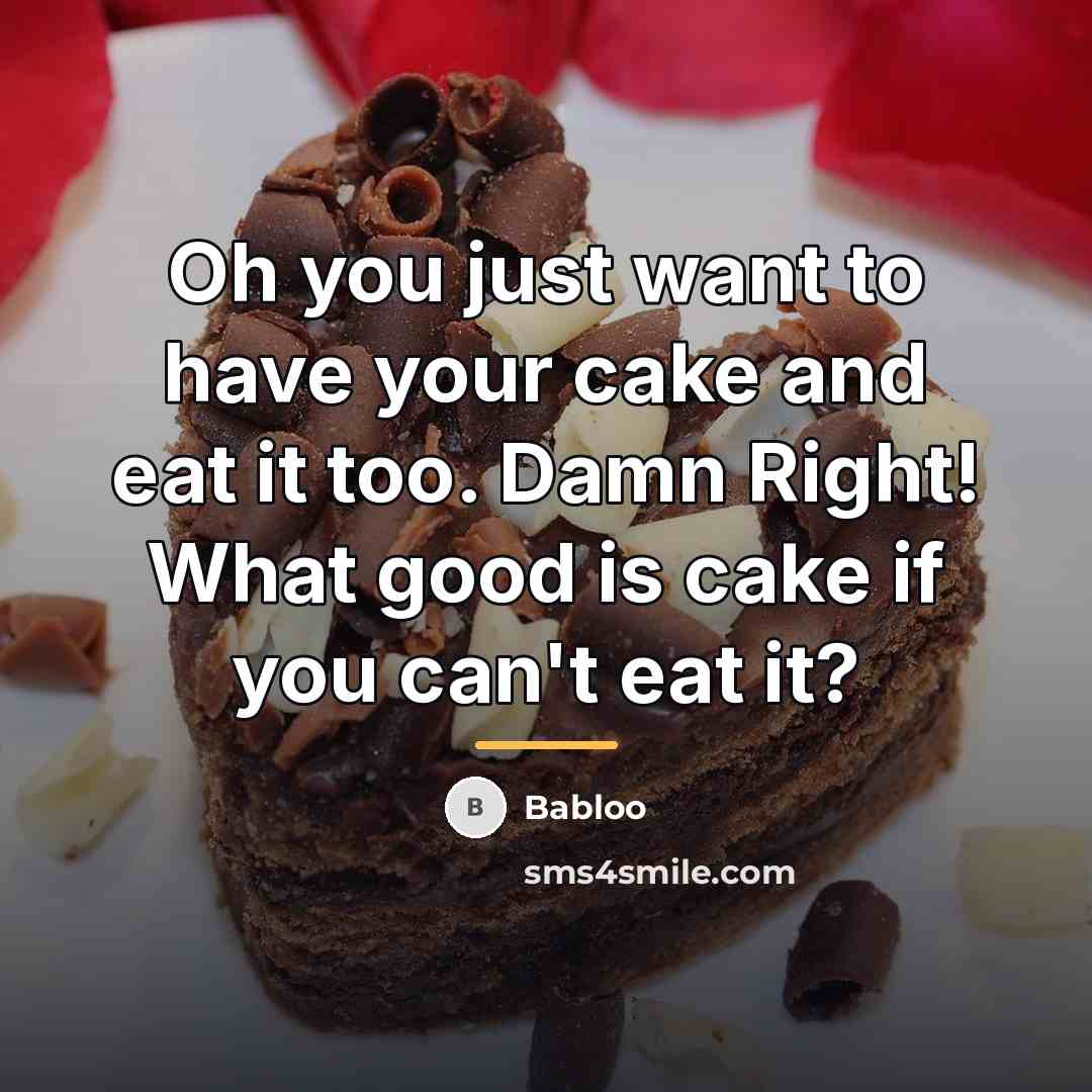 “Oh you just want to have your cake and eat…” quote by Babloo