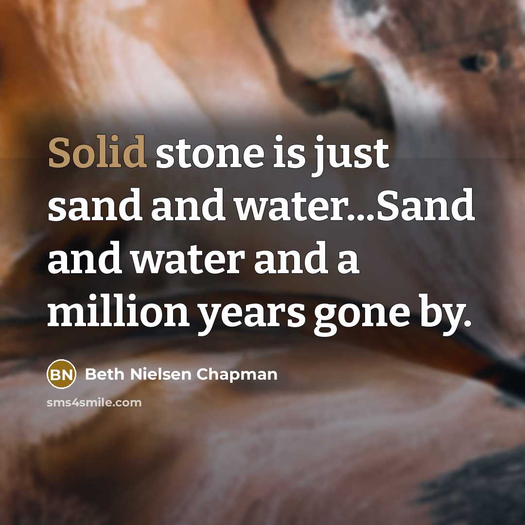 “Solid stone is just sand and water...Sand and water and…” quote by Beth Nielsen Chapman