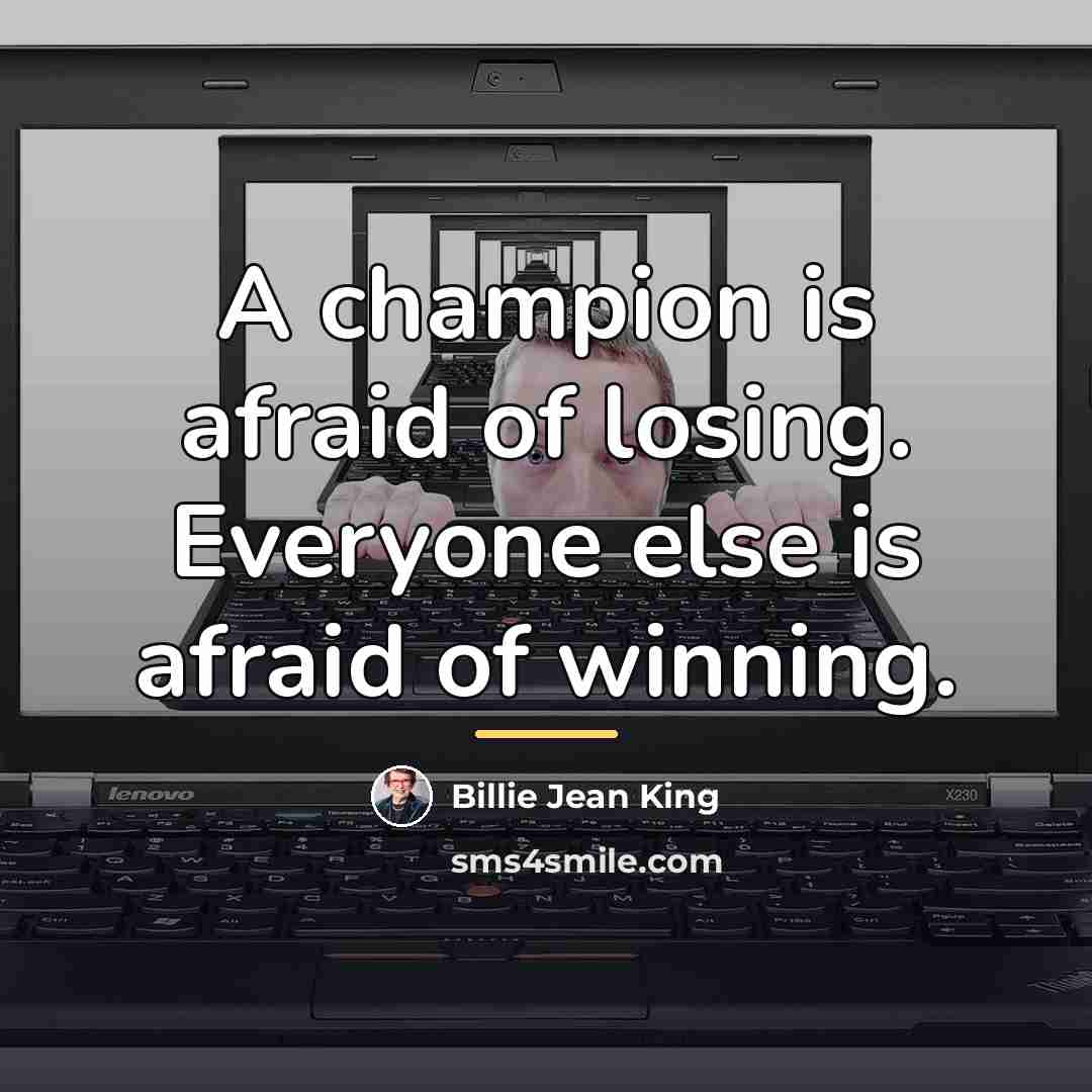 “A champion is afraid of losing. Everyone else is afraid…” quote by Billie Jean King