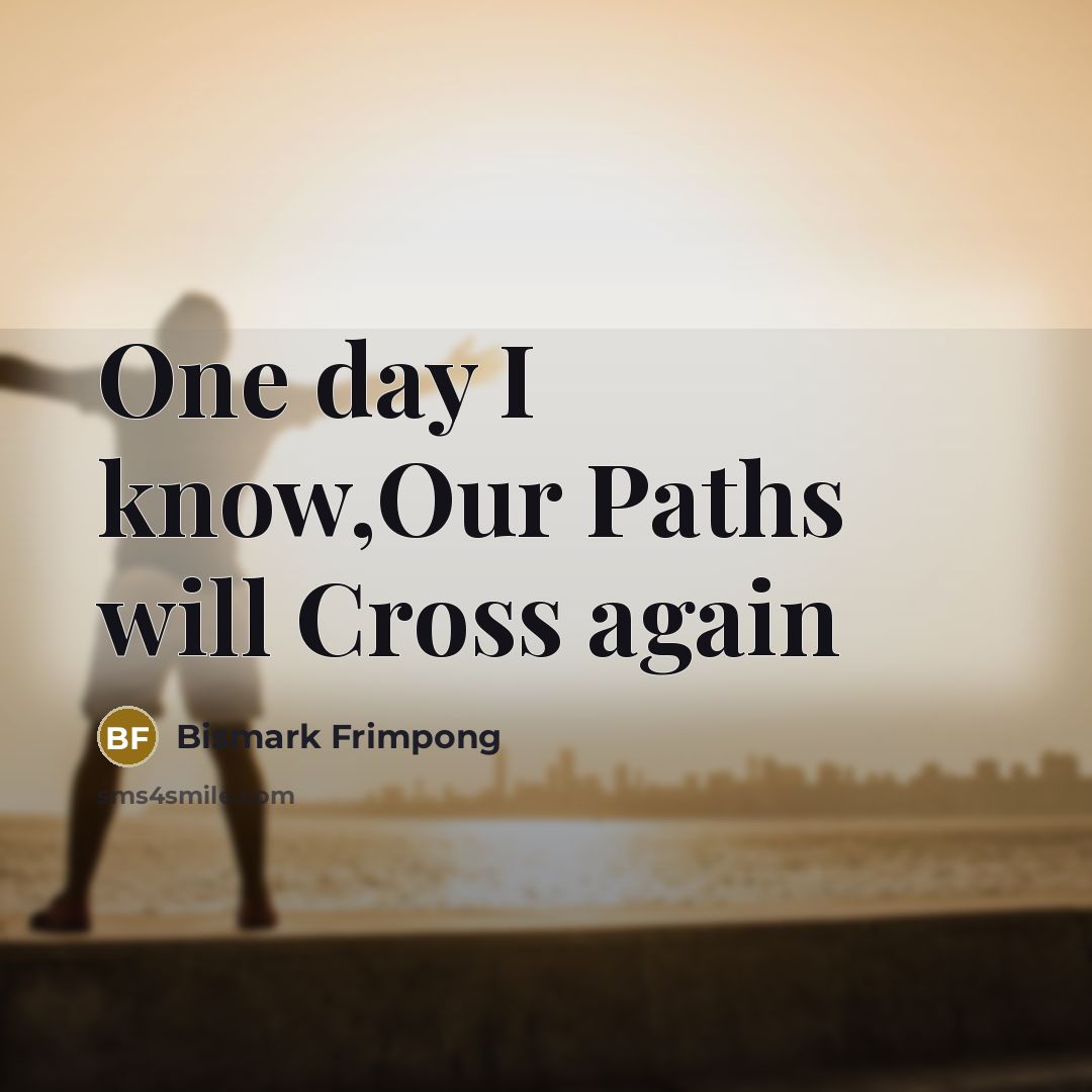 “One day I know,Our Paths will Cross again…” quote by Bismark Frimpong